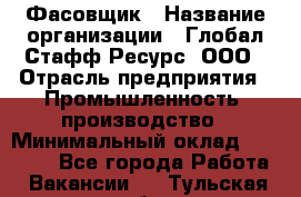 Фасовщик › Название организации ­ Глобал Стафф Ресурс, ООО › Отрасль предприятия ­ Промышленность, производство › Минимальный оклад ­ 22 000 - Все города Работа » Вакансии   . Тульская обл.